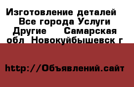 Изготовление деталей.  - Все города Услуги » Другие   . Самарская обл.,Новокуйбышевск г.